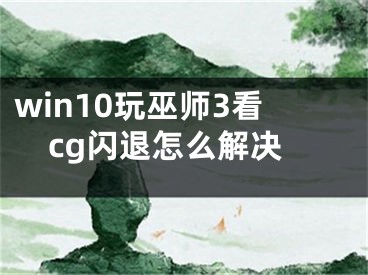 win10玩巫师3看cg闪退怎么解决