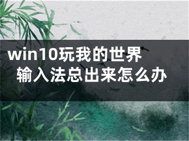 win10玩我的世界输入法总出来怎么办