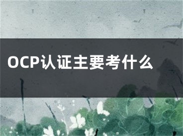 OCP认证主要考什么