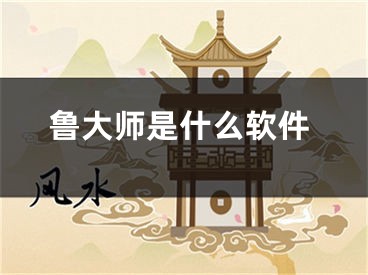 鲁大师是什么软件