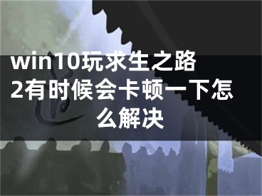 win10玩求生之路2有时候会卡顿一下怎么解决