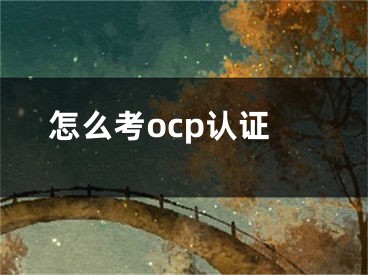 怎么考ocp认证