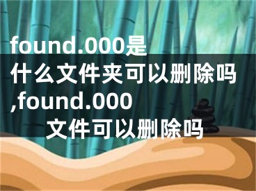 found.000是什么文件夹可以删除吗,found.000文件可以删除吗 