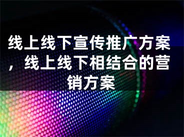 线上线下宣传推广方案，线上线下相结合的营销方案 