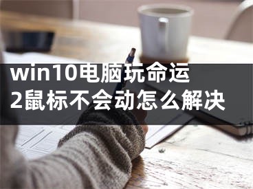 win10电脑玩命运2鼠标不会动怎么解决