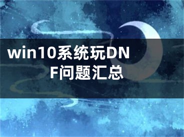 win10系统玩DNF问题汇总