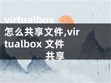 virtualbox怎么共享文件,virtualbox 文件共享