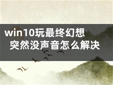 win10玩最终幻想突然没声音怎么解决