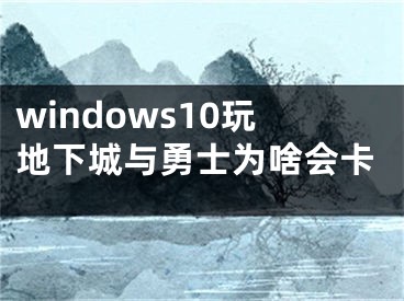 windows10玩地下城与勇士为啥会卡