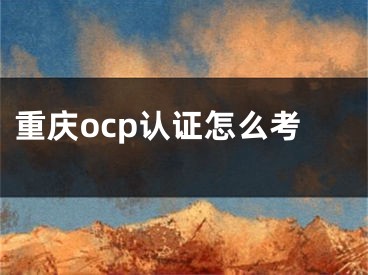 重庆ocp认证怎么考