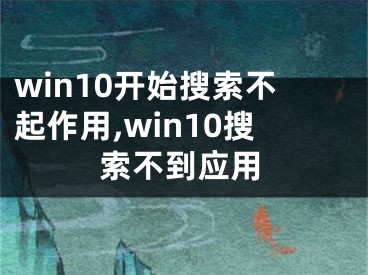 win10开始搜索不起作用,win10搜索不到应用