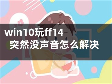 win10玩ff14突然没声音怎么解决