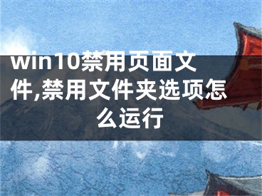 win10禁用页面文件,禁用文件夹选项怎么运行