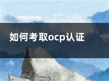 如何考取ocp认证