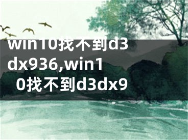 win10找不到d3dx936,win10找不到d3dx9