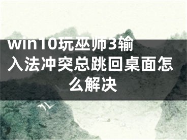 win10玩巫师3输入法冲突总跳回桌面怎么解决