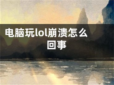 电脑玩lol崩溃怎么回事