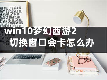 win10梦幻西游2切换窗口会卡怎么办