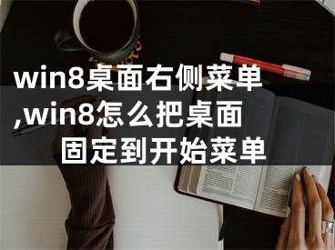 win8桌面右侧菜单,win8怎么把桌面固定到开始菜单