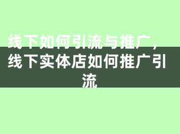 线下如何引流与推广，线下实体店如何推广引流 