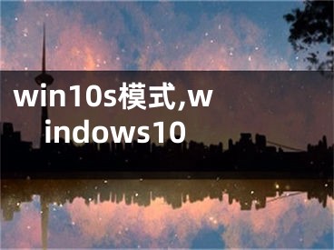 win10s模式,windows10 