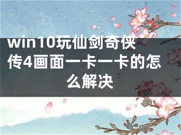 win10玩仙剑奇侠传4画面一卡一卡的怎么解决