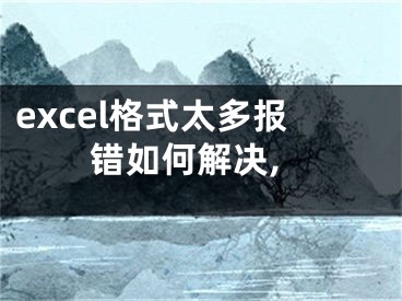 excel格式太多报错如何解决,