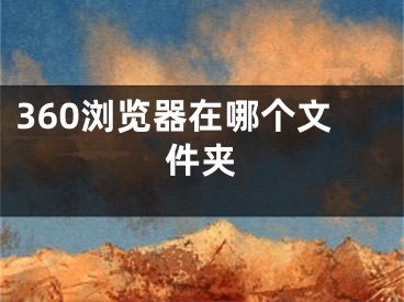 360浏览器在哪个文件夹