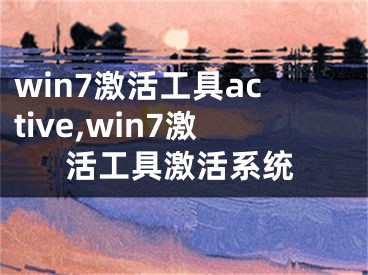 win7激活工具active,win7激活工具激活系统