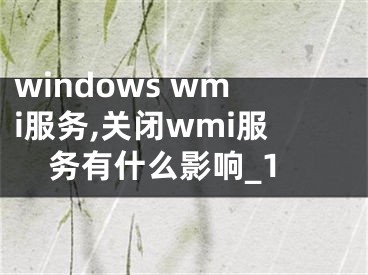 windows wmi服务,关闭wmi服务有什么影响_1