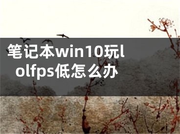 笔记本win10玩lolfps低怎么办