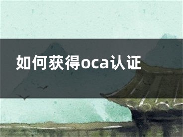 如何获得oca认证