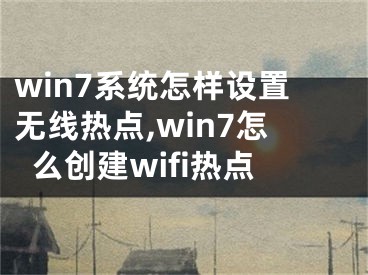 win7系统怎样设置无线热点,win7怎么创建wifi热点