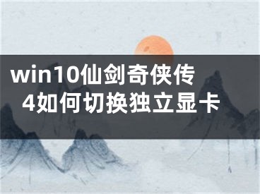 win10仙剑奇侠传4如何切换独立显卡