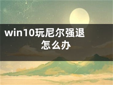 win10玩尼尔强退怎么办