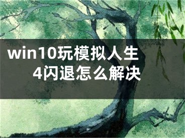 win10玩模拟人生4闪退怎么解决