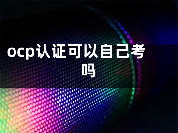 ocp认证可以自己考吗