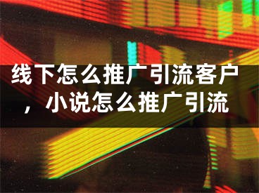 线下怎么推广引流客户，小说怎么推广引流