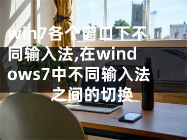win7各个窗口下不同输入法,在windows7中不同输入法之间的切换
