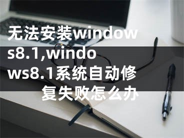无法安装windows8.1,windows8.1系统自动修复失败怎么办