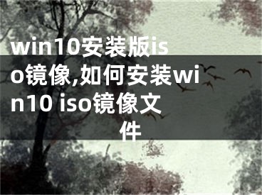 win10安装版iso镜像,如何安装win10 iso镜像文件