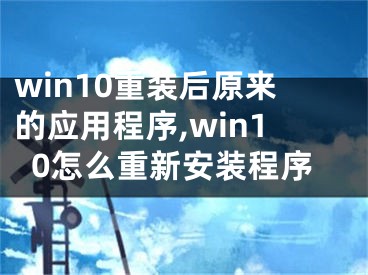 win10重装后原来的应用程序,win10怎么重新安装程序