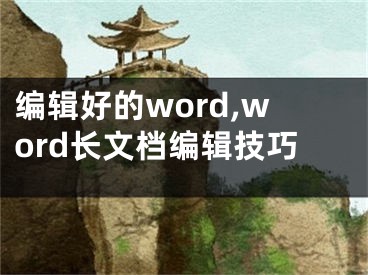 编辑好的word,word长文档编辑技巧