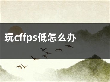 玩cffps低怎么办