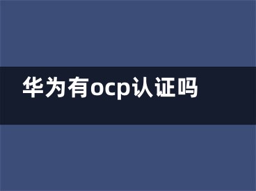 华为有ocp认证吗