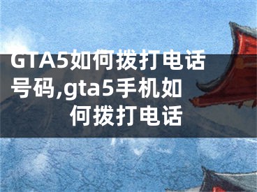 GTA5如何拨打电话号码,gta5手机如何拨打电话