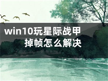 win10玩星际战甲掉帧怎么解决