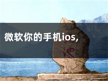 微软你的手机ios,