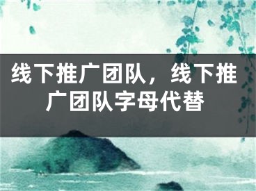 线下推广团队，线下推广团队字母代替 