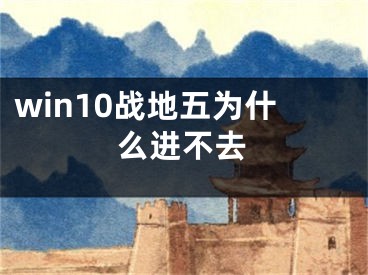 win10战地五为什么进不去